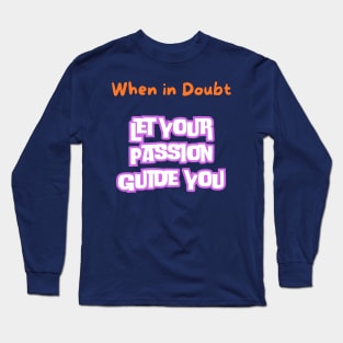 When in doubt, let your passion guide you. Long Sleeve T-Shirt